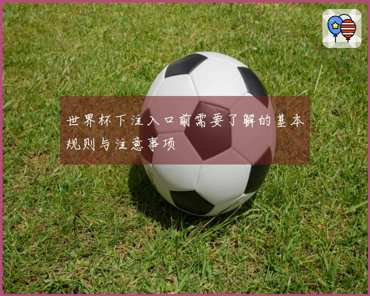 世界杯下注入口前需要了解的基本规则与注意事项