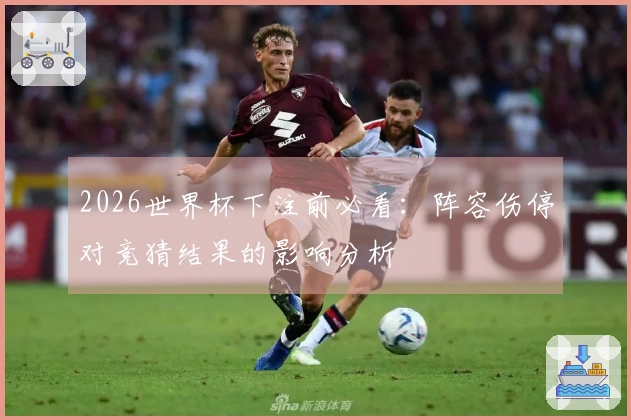 2026世界杯下注前必看：阵容伤停对竞猜结果的影响分析