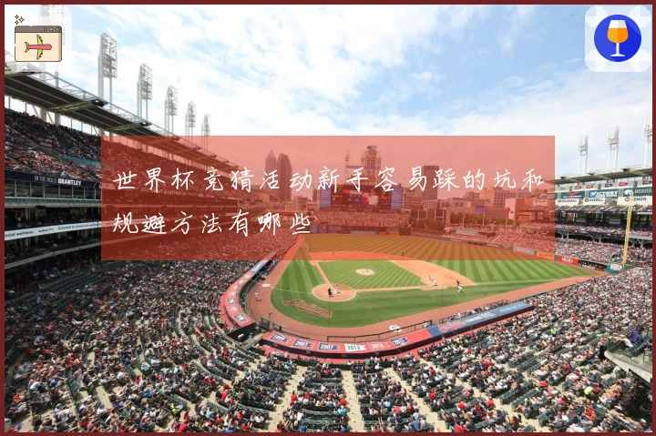 世界杯竞猜活动新手容易踩的坑和规避方法有哪些