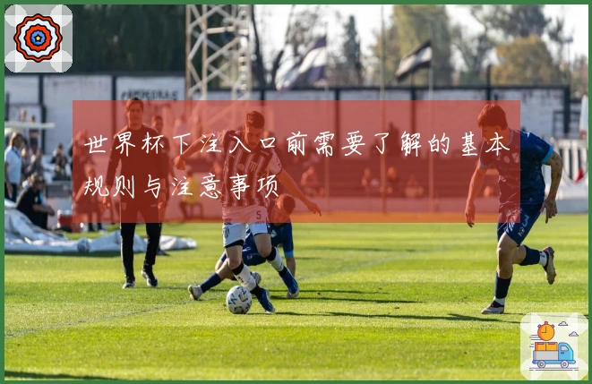 世界杯下注入口前需要了解的基本规则与注意事项