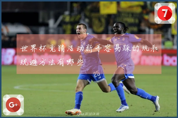 世界杯竞猜活动新手容易踩的坑和规避方法有哪些