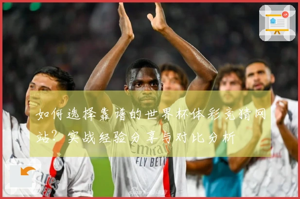 如何选择靠谱的世界杯体彩竞猜网站？实战经验分享与对比分析